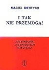 I tak nie przemogą! : antykościół, antypolonizm, masoneria - Maciej Giertych
