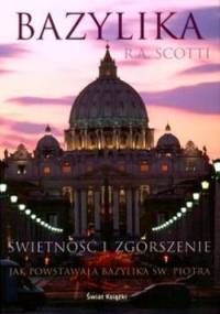 Bazylika. Świetność i zgorszenie. Jak powstawała Bazylika św. Piotra - Rita Angelica Scotti