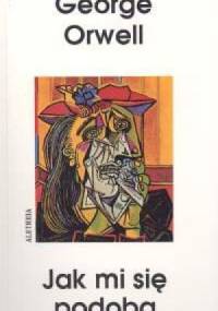Jak mi się podoba. Eseje, felietony, listy. - George Orwell