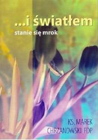 ...i światłem stanie się mrok - Marek Chrzanowski