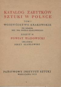Katalog zabytków sztuki w Polsce. Tom I, województwo krakowskie. Zeszyt 14, powiat wadowicki - Jerzy Szablowski