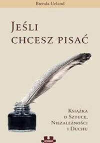 Jeśli chcesz pisać. Książka o sztuce, niezależności i duchu - Brenda Ueland