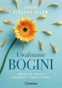 Uwalnianie bogini. Radykalna rewizja duchowości feministycznej - Lasara Firefox Allen