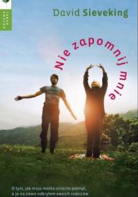 Nie zapomnij mnie. O tym, jak moja matka straciła pamięć, a ja na nowo odkryłem swoich rodziców - David Sieveking