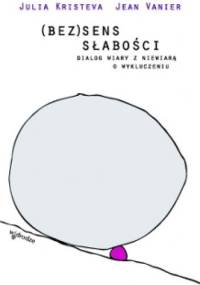 (Bez)sens słabości. Dialog wiary z niewiarą o wykluczeniu. - Jean Vanier, Julia Kristeva