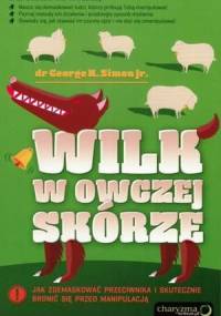 Wilk w owczej skórze: jak zdemaskować przeciwnika i skutecznie bronić się przed manipulacją - George K. Simon Jr.