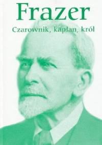 Czarownik, kapłan, król. Wykłady o pierwotnych dziejach instytucji królewskiej - George James Frazer