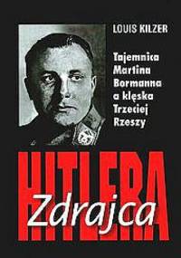 Zdrajca Hitlera. Tajemnica Martina Bormanna a klęska Trzeciej Rzeszy - Louis Kilzer
