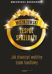 Mistrzowski zespół sprzedaży. Jak stworzyć wybitny team handlowy - Arkadiusz Bednarski