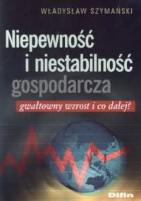 Niepewność i niestabilność gospodarcza. Gwałtowny wzrost i co dalej? - Władysław Szymański