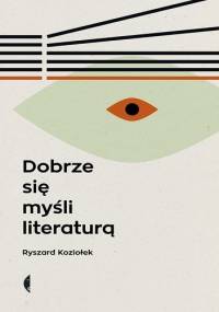 Dobrze się myśli literaturą - Ryszard Koziołek