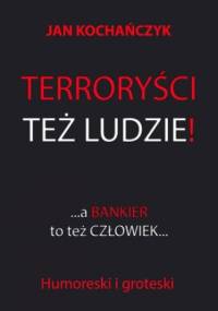 Terroryści też ludzie! A bankier to też człowiek - Jan Kochańczyk