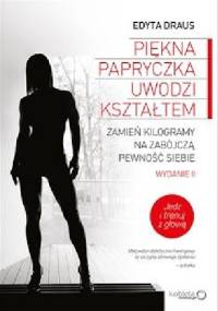 Piękna papryczka uwodzi kształtem. Zamień kilogramy na zabójczą pewność siebie. Wydanie II rozszerzone - Edyta Draus