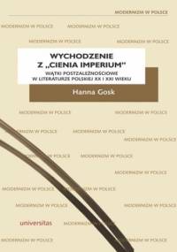 Wychodzenie z "cienia imperium". Wątki postzależnościowe w literaturze polskiej XX i XXI wieku - Hanna Gosk
