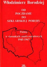 "Od Poczdamu do Szklarskiej Poręby. Polska w stosunkach międzynarodowych 1945-1947" - Włodzimierz Borodziej