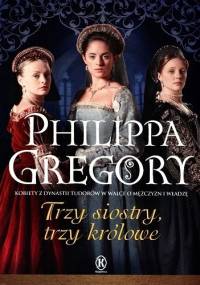 Trzy siostry, trzy królowe - Philippa Gregory