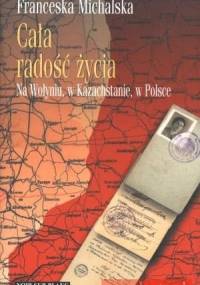 Cała radość życia. Na Wołyniu, w Kazachstanie, w Polsce - Franceska Michalska
