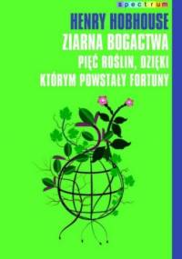 Ziarna bogactwa: Pięć roślin, dzięki którym powstały fortuny - Henry Hobhouse