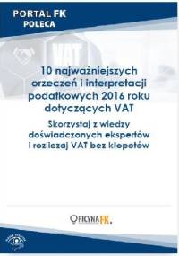 10 najważniejszych orzeczeń i interpretacji podatkowych 2016 roku dotyczących VAT - praca zbiorowa