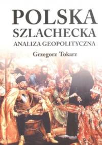 Polska szlachecka. Analiza geopolityczna. - Grzegorz Tokarz