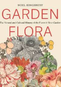 Garden Flora. The Natural and Cultural History of the Plants In Your Garden - Noel Kingsbury