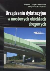 Urządzenia dylatacyjne w mostowych obiektach drogowych. Projektowanie, montaż, utrzymanie - Joanna Łucyk-Ossowska, Wojciech Radomski