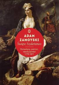 Święte szaleństwo. Romantycy, patrioci, rewolucjoniści 1776-1871 - Adam Zamoyski