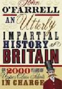 An Utterly Impartial History of Britain (or 2000 Years Of Upper Class Idiots In Charge) - John O'Farrell