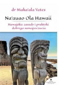 Na'auao Ola Hawaii. Hawajskie zasady i praktyki dobrego samopoczucia - Maka'ala Yates