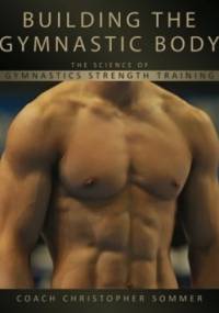 Building the Gymnastic Body. The Science of Gymnastics Strength Training - Christopher Sommer