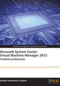 Microsoft System Center Virtual Machine Manager 2012. Poradnik praktyczny. Poradnik praktyczny - Cardoso Edvaldo Alessandro
