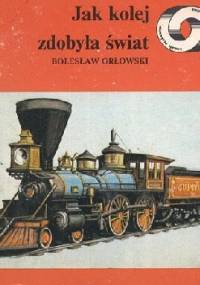 Jak kolej zdobyła świat - Bolesław Orłowski