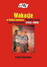 Wakacje w Polsce Ludowej. Polityka władz i ruch turystyczny (1945-1989) - Paweł Sowiński