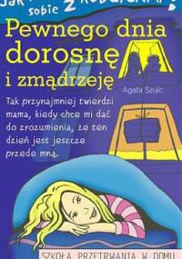 Jak poradzić sobie z rodzicamia (5) Pewnego dnia dorosnę i zmądrzeję. - Agata Szulc