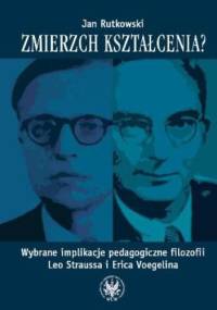 Zmierzch kształcenia? Wybrane implikacje pedagogiczne filozofii Leo Straussa i Erica Voegelina - Jan Rutkowski