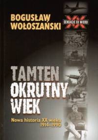 Tamten okrutny wiek: Nowa historia XX wieku 1914-1990 - Bogusław Wołoszański