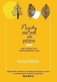 Nigdy nie jest za późno. Jak czerpać siłę z przeciwności losu - Pema Chödrön