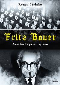 Fritz Bauer. Auschwitz przed sądem - Ronen Steinke
