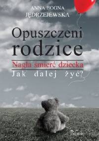 Opuszczeni rodzice. Nagła śmierć dziecka. Jak dalej żyć? - Anna Bogna Jędrzejewska