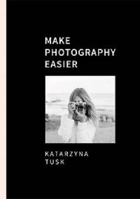 Make Photography Easier - Katarzyna Tusk