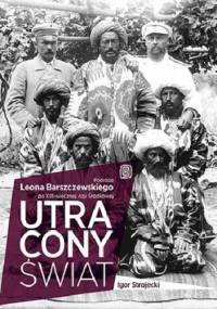 Utracony świat. Podróże Leona Barszczewskiego po XIX-wiecznej Azji Środkowej - Igor Strojecki