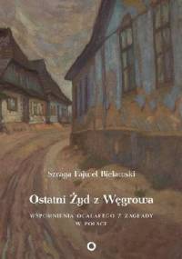 Ostatni Żyd z Węgrowa. Wspomnienia ocalałego z Zagłady w Polsce - Szraga Fajwel Bielawski