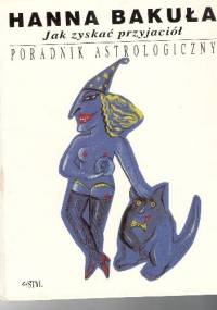 Jak zyskać przyjaciół.Poradnik astrologiczny - Hanna Bakuła