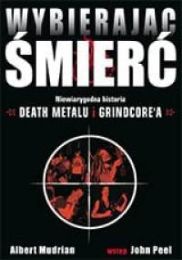 Wybierając śmierć. Niewiarygodna historia death metalu i grindcore'a - Albert Mudrian