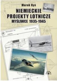 Niemieckie projekty lotnicze. Myśliwce 1935-1945. - Marek Ryś