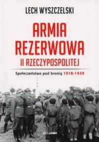 Armia Rezerwowa II Rzeczypospolitej. Społeczeństwo po bronią 1918-1939 - Lech Wyszczelski