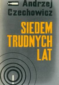 Siedem trudnych lat - Andrzej Czechowicz