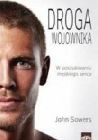 Droga wojownika. W poszukiwaniu męskiego serca - John Sowers