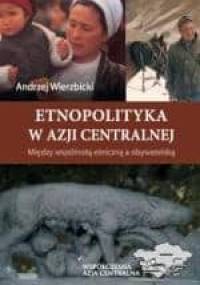 Etnopolityka w Azji Centralnej. Między wspólnotą etniczną a obywatelską - A. Wirzbicki