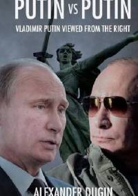 Putin vs. Putin. Vladimir Putin Viewed from the Right - Alexander Dugin